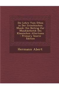 Die Lehre Vom Ethos in Der Griechischen Musik: Ein Beitrag Zur Musikasthetik Des Klassischen Altertums - Primary Source Edition