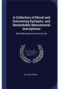 A Collection of Moral and Interesting Epitaphs, and Remarkable Monumental Inscriptions