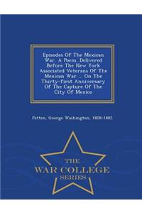 Episodes of the Mexican War. a Poem. Delivered Before the New York Associated Veterans of the Mexican War ... on the Thirty-First Anniversary of the Capture of the City of Mexico - War College Series