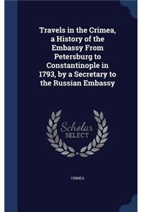 Travels in the Crimea, a History of the Embassy From Petersburg to Constantinople in 1793, by a Secretary to the Russian Embassy