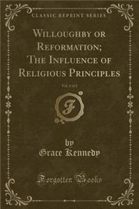 Willoughby or Reformation; The Influence of Religious Principles, Vol. 1 of 2 (Classic Reprint)