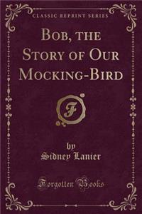 Bob, the Story of Our Mocking-Bird (Classic Reprint)