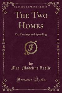 The Two Homes: Or, Earnings and Spending (Classic Reprint)