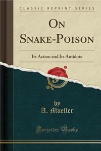 On Snake-Poison: Its Action and Its Antidote (Classic Reprint)