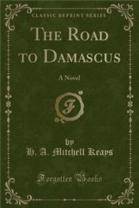 The Road to Damascus: A Novel (Classic Reprint)