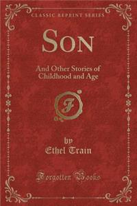 Son: And Other Stories of Childhood and Age (Classic Reprint)