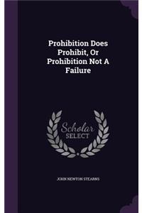 Prohibition Does Prohibit, Or Prohibition Not A Failure