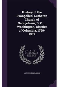 History of the Evangelical Lutheran Church of Georgetown, D. C. ... Washington, District of Columbia, 1769-1909