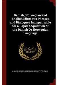 Danish, Norwegian and English Idiomatic Phrases and Dialogues Indispensable for a Rapid Acquisition of the Danish or Norwegian Language