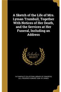 A Sketch of the Life of Mrs. Lyman Trumbull, Together With Notices of Her Death, and the Services at Her Funeral, Including an Address