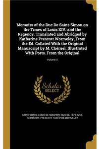 Memoirs of the Duc De Saint-Simon on the Times of Louis XIV. and the Regency. Translated and Abridged by Katharine Prescott Wormeley, From the Ed. Collated With the Original Manuscript by M. Chéruel. Illustrated With Ports. From the Original; Volum