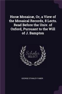 Horæ Mosaicæ, Or, a View of the Mosaical Records, 8 Lects. Read Before the Univ. of Oxford, Pursuant to the Will of J. Bampton