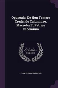 Opuscula, De Non Temere Credendo Calumniae, Macrobii Et Patriae Encomium