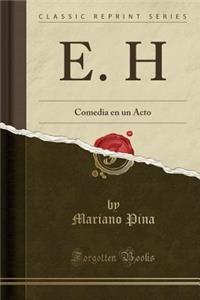 E. H: Comedia en un Acto (Classic Reprint)