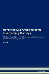 Reversing Liver Angiosarcoma: Overcoming Cravings the Raw Vegan Plant-Based Detoxification & Regeneration Workbook for Healing Patients. Volume 3