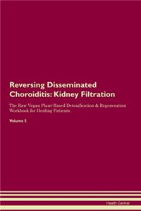 Reversing Disseminated Choroiditis: Kidney Filtration The Raw Vegan Plant-Based Detoxification & Regeneration Workbook for Healing Patients. Volume 5