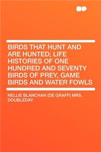 Birds That Hunt and Are Hunted; Life Histories of One Hundred and Seventy Birds of Prey, Game Birds and Water Fowls