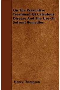 On The Preventive Treatment Of Calculous Disease And The Use Of Solvent Remedies