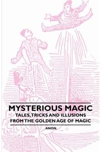 Mysterious Magic - Tales, Tricks and Illusions from the Golden Age of Magic