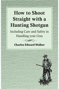 How to Shoot Straight with a Hunting Shotgun - Including Care and Safety in Handling Your Gun