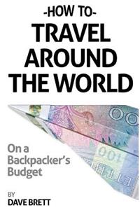 How To Travel Around The World On A Backpacker's Budget
