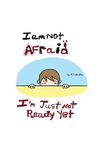I am not afraid, I'm just not ready yet