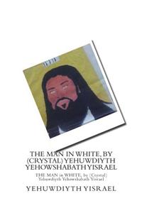 The Man in White, by (Crystal) Yehuwdiyth Yehowshabath Yisrael: The Man in White, by (Crystal) Yehuwdiyth Yehowshabath Yisrael
