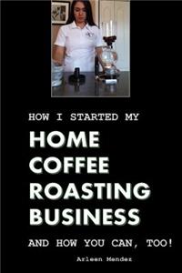 How I Started My Home Coffee Roasting Business, and How You Can, Too!