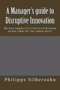 A Manager's Guide to Disruptive Innovation: Why Great Companies Fail in the Face of Disruption and How to Make Sure Your Company Doesn't