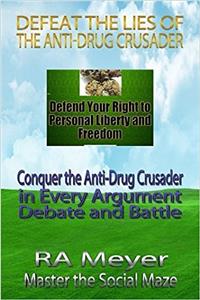Defeat the Lies of the Anti-drug Crusader: Conquer the Anti-drug Crusader in Every Argument , Debate and Battle