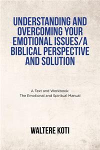 Understanding and Overcoming Your Emotional Issues/A Biblical Perspective and Solution