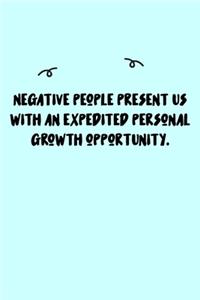 Negative people present us with an expedited personal growth opportunity. Journal