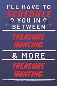 I'll Have To Schedule You In Between Treasure Hunting & More Treasure Hunting