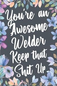 You're An Awesome Welder Keep That Shit Up