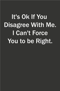 It's Ok If You Disagree With Me. I Can't Force You to be Right.
