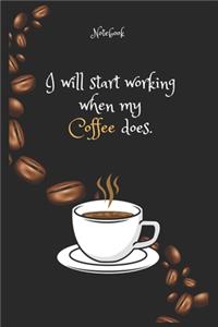 I will start working when my Coffee e does Notebook For Coffee lovers