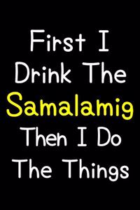 First I Drink The Samalamig Then I Do The Things