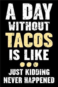 A Day Without Tacos Is Like... Just Kidding Never Happened