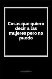 Cosas Que Quiero Decir a Las Mujeres Pero No Puedo: Un Diario En Blanco Para Expresar Tus Sentimientos