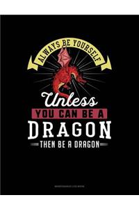 Always Be Yourself Unless You Can Be a Dragon Then Be a Dragon