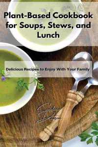 Plant-Based Cookbook for Soups, Stews, and Lunch