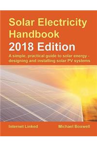 Solar Electricity Handbook - 2018 Edition: A Simple, Practical Guide to Solar Energy - Designing and Installing Solar Photovoltaic Systems.