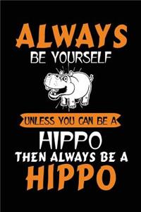 Always Be Yourself Unless You Can Be A Hippo Then Always Be A Hippo
