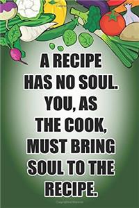 A Recipe Has No Soul. You, as the Cook, Must Bring Soul to the Recipe.