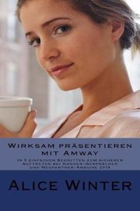 Wirksam Prasentieren Mit Amway: In 5 Einfachen Schritten Zum Sicheren Auftreten Bei Kunden-Gesprachen Und Neupartner-Akquise 2018