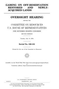 Gaming on OffReservation Restored and NewlyAcquired Lands: Oversight Hearing Before the Committee on Resources, U.S. House of Representatives, One ... Second Session, Tuesday, July 13, 2004.