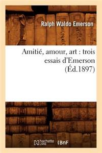 Amitié, Amour, Art: Trois Essais d'Emerson (Éd.1897)