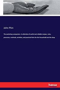 workshop companion. A collection of useful and reliable recipes, rules, processes, methods, wrinkles, and practical hints for the household and the shop