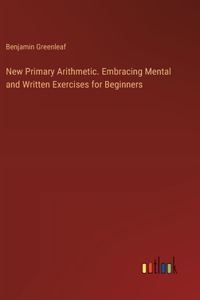 New Primary Arithmetic. Embracing Mental and Written Exercises for Beginners