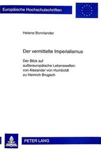 Der Vermittelte Imperialismus: Der Blick Auf Außereuropaeische Lebenswelten Von Alexander Von Humboldt Zu Heinrich Brugsch